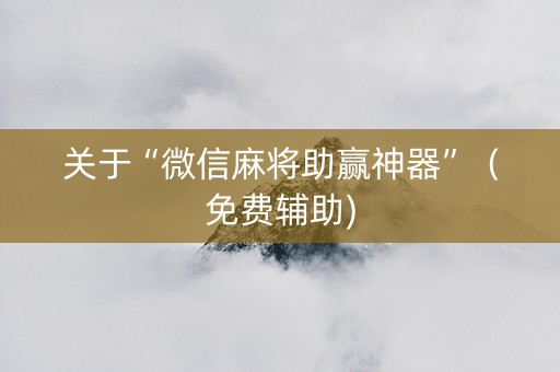关于“微信麻将助赢神器”（免费辅助)