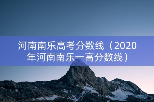 河南南乐高考分数线（2020年河南南乐一高分数线）