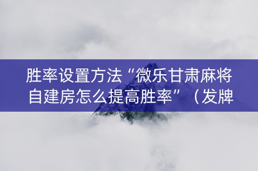 胜率设置方法“微乐甘肃麻将自建房怎么提高胜率”（发牌有什么规律吗)
