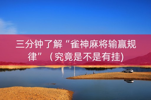三分钟了解“雀神麻将输赢规律”（究竟是不是有挂)
