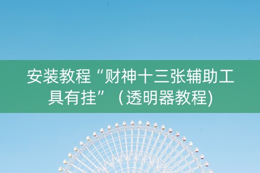安装教程“财神十三张辅助工具有挂”（透明器教程)