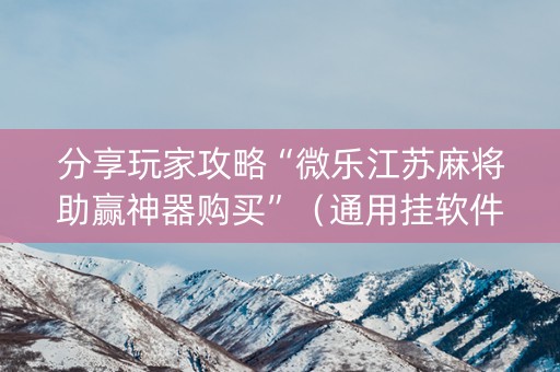 分享玩家攻略“微乐江苏麻将助赢神器购买”（通用挂软件多少钱)