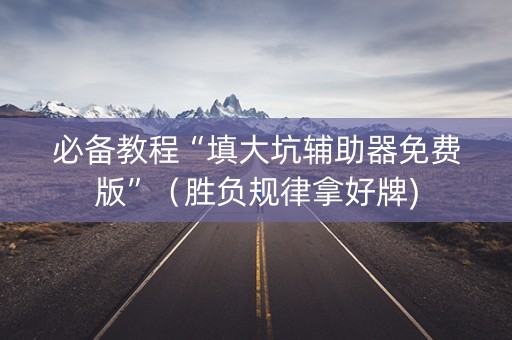 必备教程“填大坑辅助器免费版”（胜负规律拿好牌)