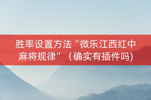 胜率设置方法“微乐江西红中麻将规律”（确实有插件吗)