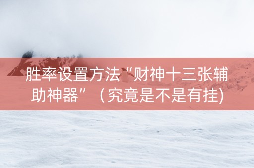 胜率设置方法“财神十三张辅助神器”（究竟是不是有挂)