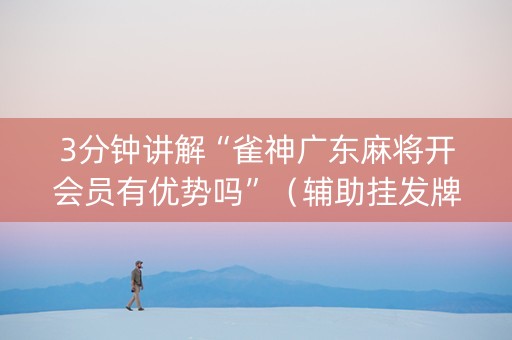 3分钟讲解“雀神广东麻将开会员有优势吗”（辅助挂发牌规律)