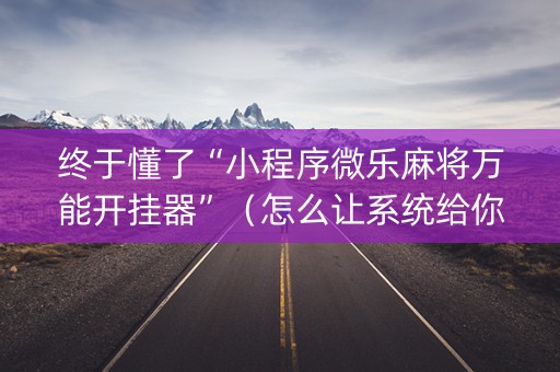 终于懂了“小程序微乐麻将万能开挂器”（怎么让系统给你发好牌)