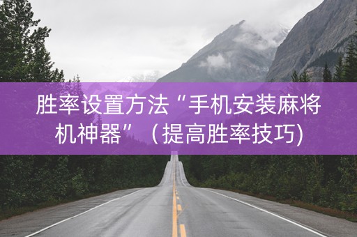 胜率设置方法“手机安装麻将机神器”（提高胜率技巧)