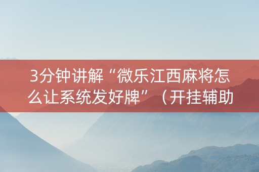3分钟讲解“微乐江西麻将怎么让系统发好牌”（开挂辅助器插件)