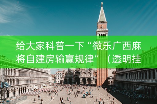 给大家科普一下“微乐广西麻将自建房输赢规律”（透明挂辅助器)