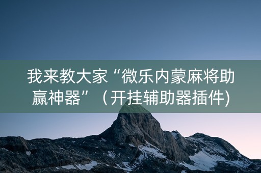 我来教大家“微乐内蒙麻将助赢神器”（开挂辅助器插件)