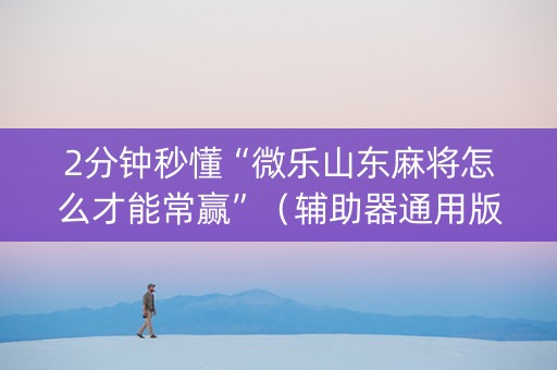 2分钟秒懂“微乐山东麻将怎么才能常赢”（辅助器通用版)