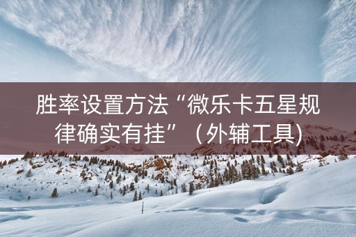 胜率设置方法“微乐卡五星规律确实有挂”（外辅工具)