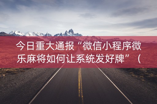今日重大通报“微信小程序微乐麻将如何让系统发好牌”（输赢跟id号有关系吗)
