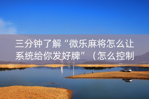 三分钟了解“微乐麻将怎么让系统给你发好牌”（怎么控制输赢)