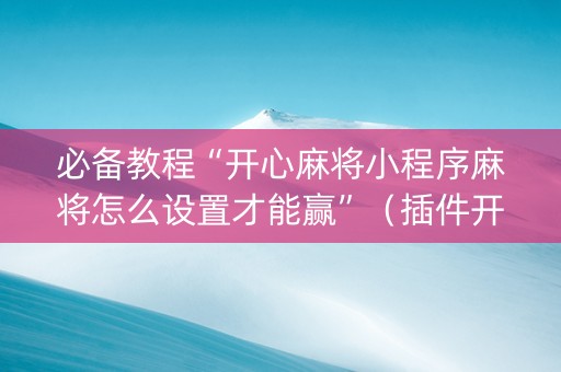 必备教程“开心麻将小程序麻将怎么设置才能赢”（插件开挂免费AI)