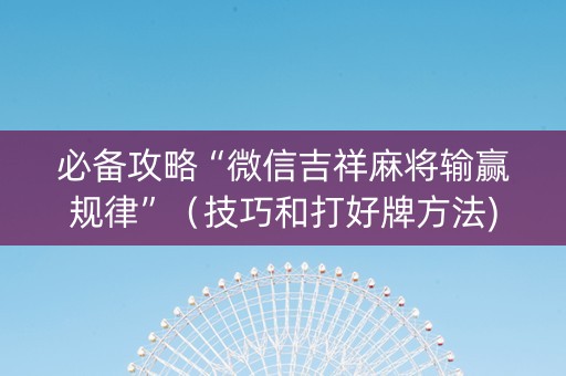 必备攻略“微信吉祥麻将输赢规律”（技巧和打好牌方法)