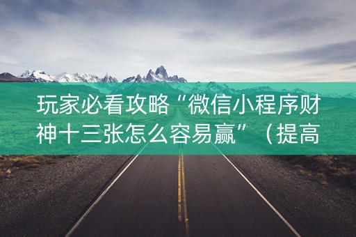 玩家必看攻略“微信小程序财神十三张怎么容易赢”（提高胜率软件)