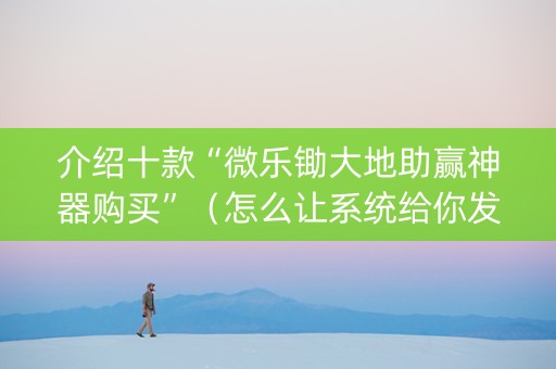 介绍十款“微乐锄大地助赢神器购买”（怎么让系统给你发好牌)