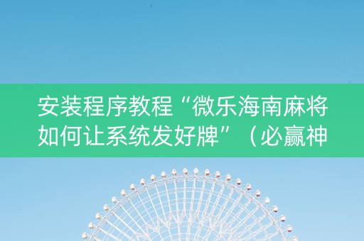 安装程序教程“微乐海南麻将如何让系统发好牌”（必赢神器辅助器)