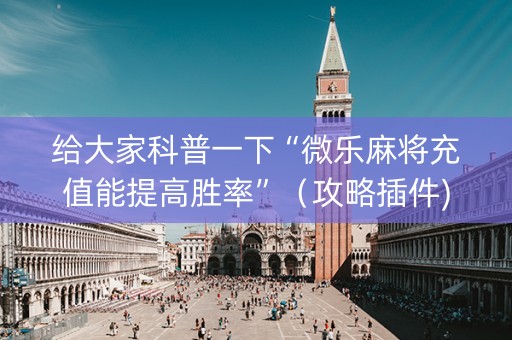 给大家科普一下“微乐麻将充值能提高胜率”（攻略插件)