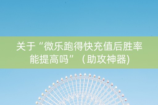 关于“微乐跑得快充值后胜率能提高吗”（助攻神器)