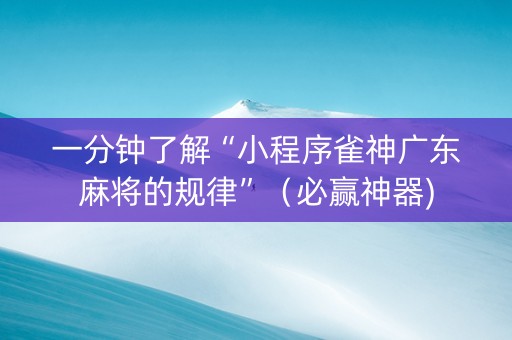 一分钟了解“小程序雀神广东麻将的规律”（必赢神器)