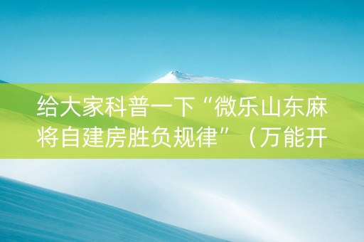 给大家科普一下“微乐山东麻将自建房胜负规律”（万能开挂神器)