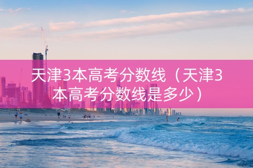 天津3本高考分数线（天津3本高考分数线是多少）