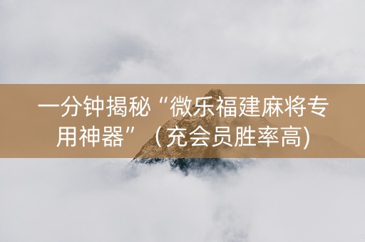 一分钟揭秘“微乐福建麻将专用神器”（充会员胜率高)