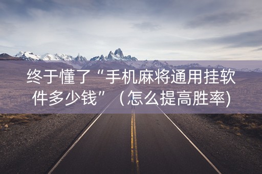 终于懂了“手机麻将通用挂软件多少钱”（怎么提高胜率)