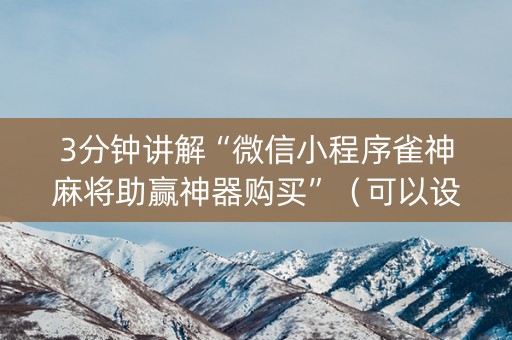 3分钟讲解“微信小程序雀神麻将助赢神器购买”（可以设置输赢吗)