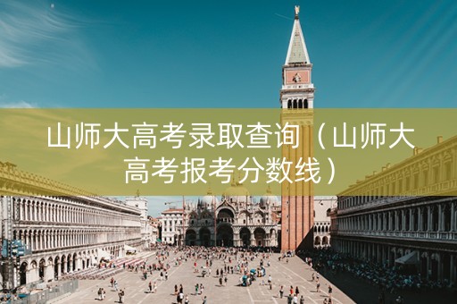 山师大高考录取查询（山师大高考报考分数线）