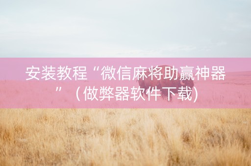 安装教程“微信麻将助赢神器”（做弊器软件下载)