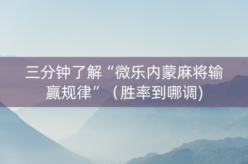 三分钟了解“微乐内蒙麻将输赢规律”（胜率到哪调)