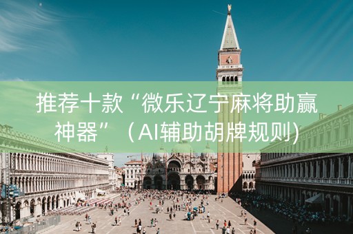 推荐十款“微乐辽宁麻将助赢神器”（AI辅助胡牌规则)