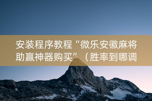 安装程序教程“微乐安徽麻将助赢神器购买”（胜率到哪调)