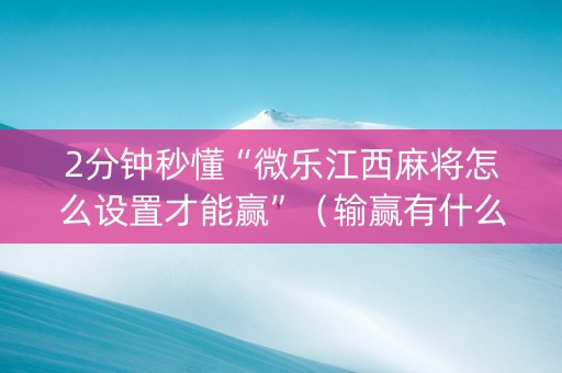 2分钟秒懂“微乐江西麻将怎么设置才能赢”（输赢有什么规律)