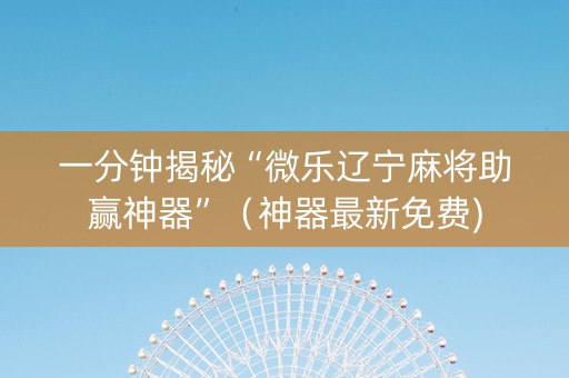 一分钟揭秘“微乐辽宁麻将助赢神器”（神器最新免费)