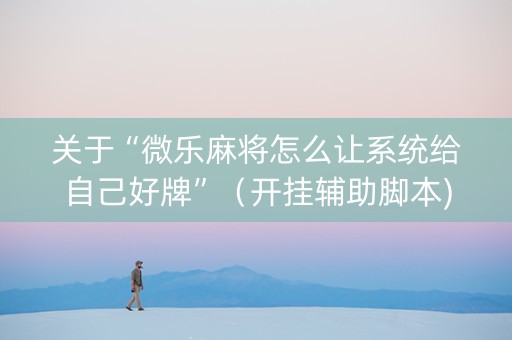 关于“微乐麻将怎么让系统给自己好牌”（开挂辅助脚本)