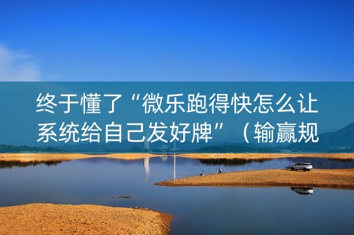 终于懂了“微乐跑得快怎么让系统给自己发好牌”（输赢规律)