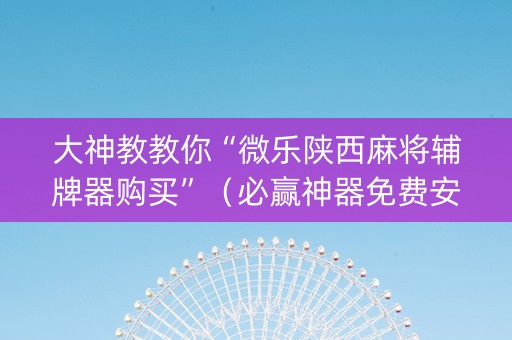 大神教教你“微乐陕西麻将辅牌器购买”（必赢神器免费安装)
