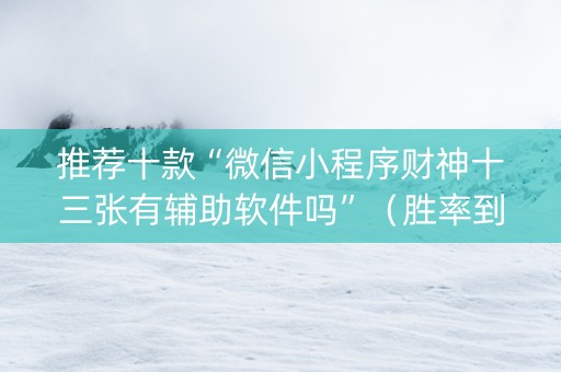 推荐十款“微信小程序财神十三张有辅助软件吗”（胜率到哪调)