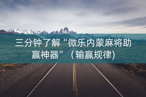 三分钟了解“微乐内蒙麻将助赢神器”（输赢规律)