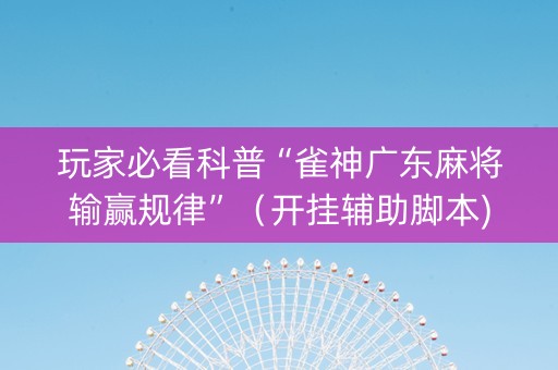 玩家必看科普“雀神广东麻将输赢规律”（开挂辅助脚本)