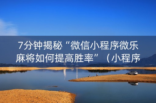 7分钟揭秘“微信小程序微乐麻将如何提高胜率”（小程序控牌器)