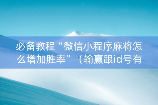 必备教程“微信小程序麻将怎么增加胜率”（输赢跟id号有关系吗)