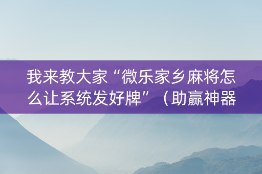 我来教大家“微乐家乡麻将怎么让系统发好牌”（助赢神器购买)