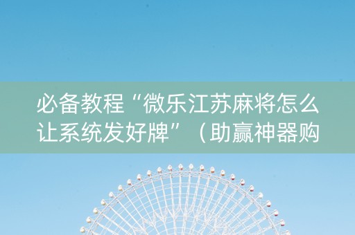 必备教程“微乐江苏麻将怎么让系统发好牌”（助赢神器购买)