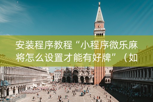 安装程序教程“小程序微乐麻将怎么设置才能有好牌”（如何提高胜率)